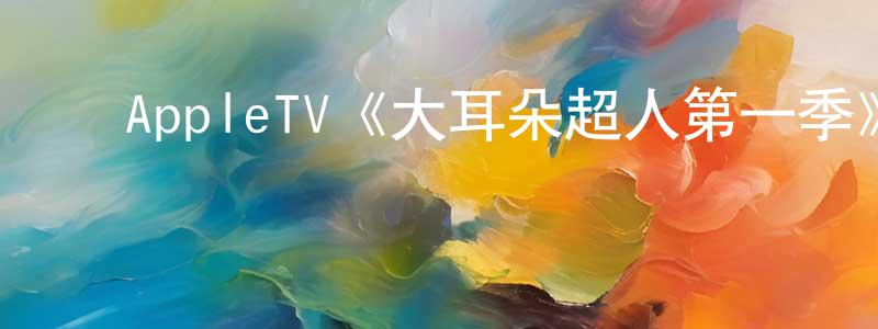 ﻿陈天秀发布﻿AppleTV《大耳朵超人第一季》迅雷下载/在线观看/百度云-动漫/卡通-美剧天堂